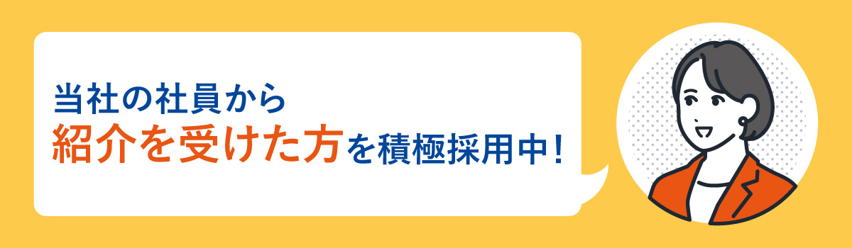 当社の社員から紹介を受けた方を積極採用中！